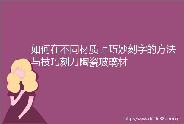 如何在不同材质上巧妙刻字的方法与技巧刻刀陶瓷玻璃材