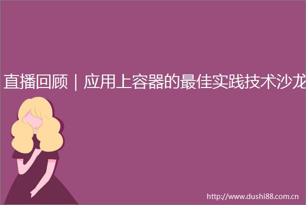 直播回顾｜应用上容器的最佳实践技术沙龙