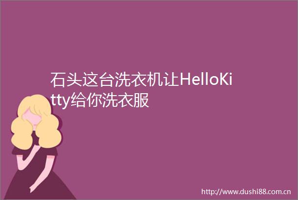 石头这台洗衣机让HelloKitty给你洗衣服
