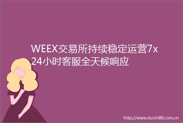 WEEX交易所持续稳定运营7x24小时客服全天候响应