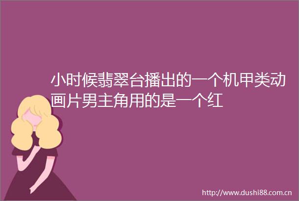 小时候翡翠台播出的一个机甲类动画片男主角用的是一个红