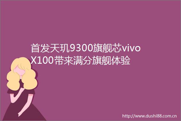 首发天玑9300旗舰芯vivoX100带来满分旗舰体验