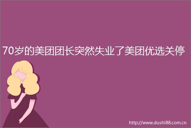 70岁的美团团长突然失业了美团优选关停