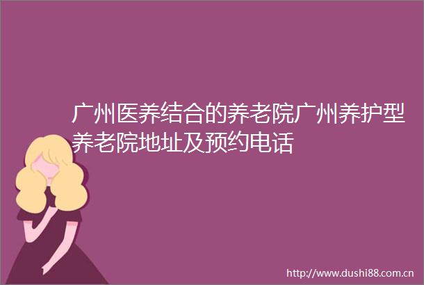 广州医养结合的养老院广州养护型养老院地址及预约电话