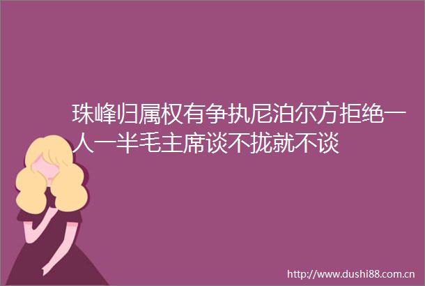 珠峰归属权有争执尼泊尔方拒绝一人一半毛谈不拢就不谈