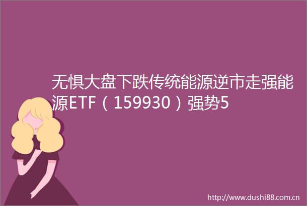 无惧大盘下跌传统能源逆市走强能源ETF（159930）强势5连阳此前连续两日吸金合计近3000万元
