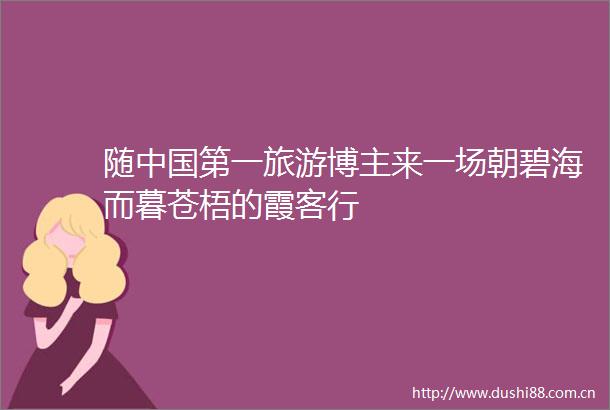 随第一旅游博主来一场朝碧海而暮苍梧的霞客行
