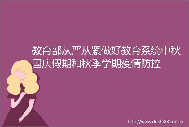教育部从严从紧做好教育系统中秋国庆假期和秋季学期疫情防控