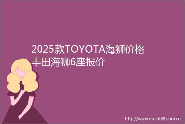 2025款TOYOTA海狮价格丰田海狮6座报价