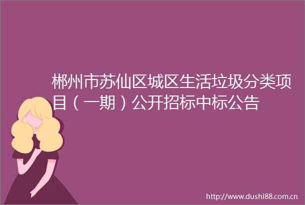 郴州市苏仙区城区生活垃圾分类项目（一期）公开招标中标公告