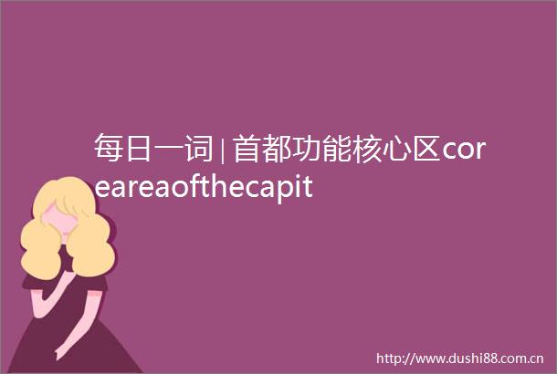 每日一词∣首都功能核心区coreareaofthecapital