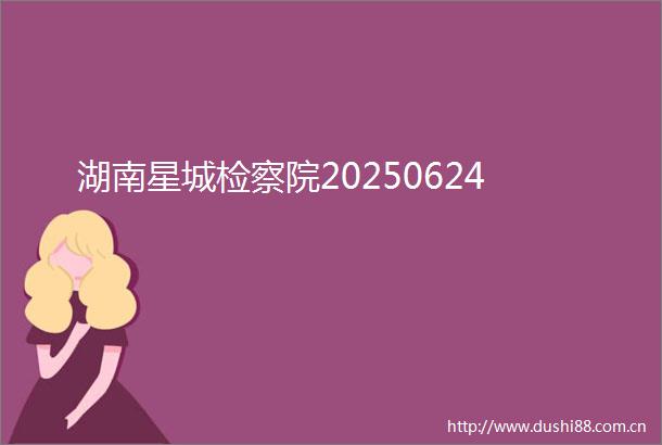 湖南星城检察院20250624