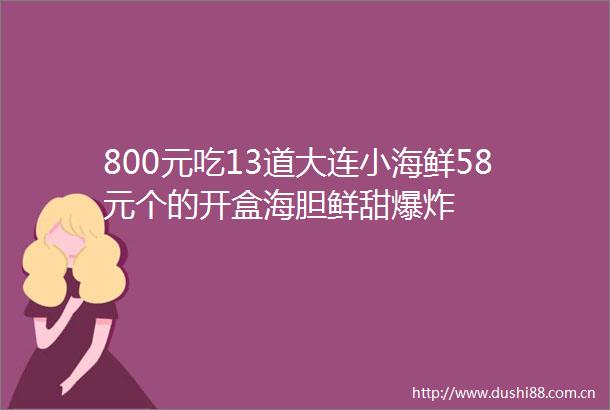800元吃13道大连小海鲜58元个的开盒海胆鲜甜