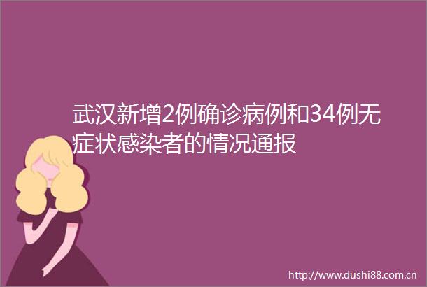 武汉新增2例确诊病例和34例无症状感染者的情况通报