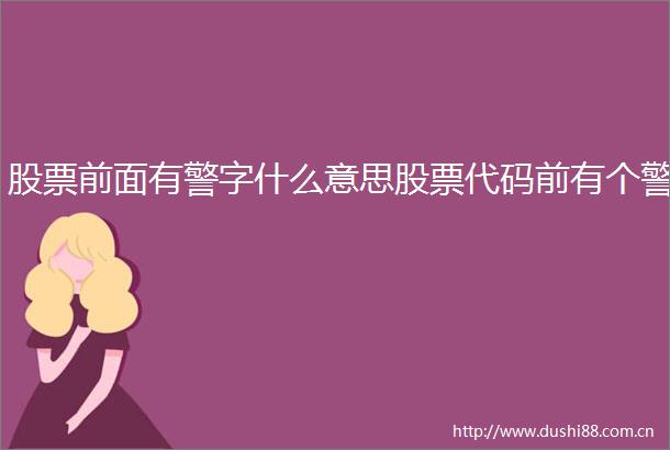 股票前面有警字什么意思股票代码前有个警