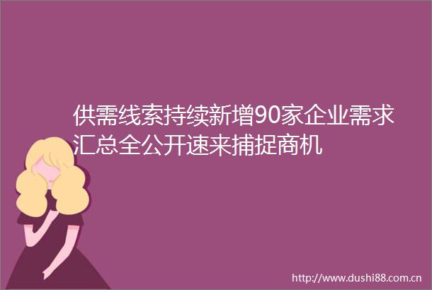 供需线索持续新增90家企业需求汇总全公开速来捕捉商机