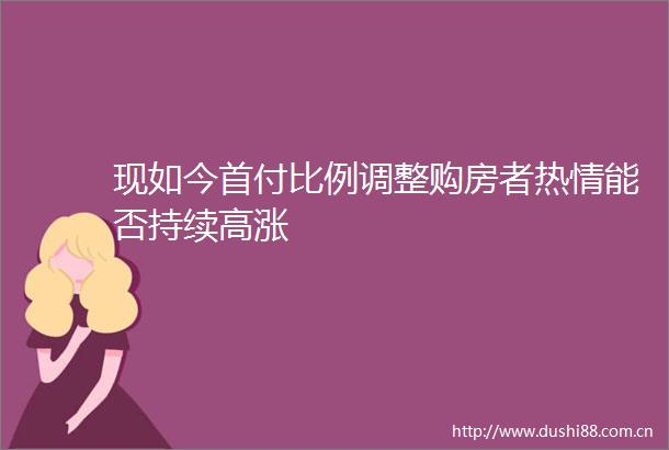 现如今首付比例调整购房者热情能否持续高涨