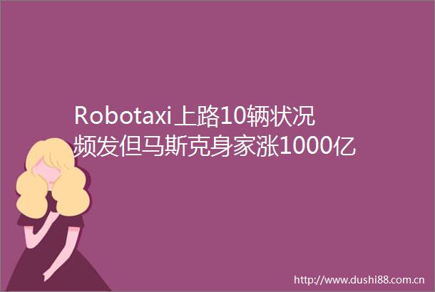 Robotaxi上路10辆状况频发但马斯克身家涨1000亿