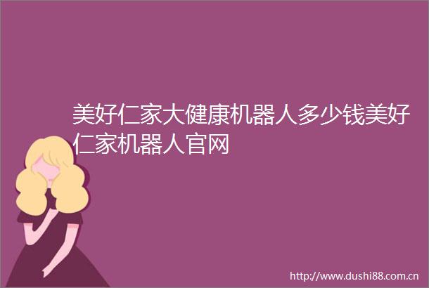 美好仁家大健康机器人多少钱美好仁家机器人官网