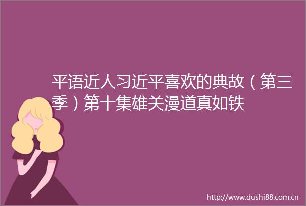 平语近人喜欢的典故（第三季）第十集雄关漫道真如铁