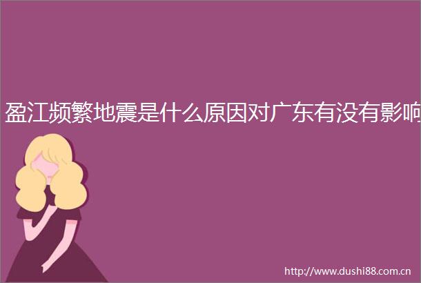 盈江频繁地震是什么原因对广东有没有影响