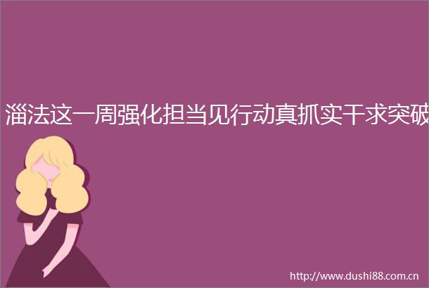 淄法这一周强化担当见行动真抓实干求突破