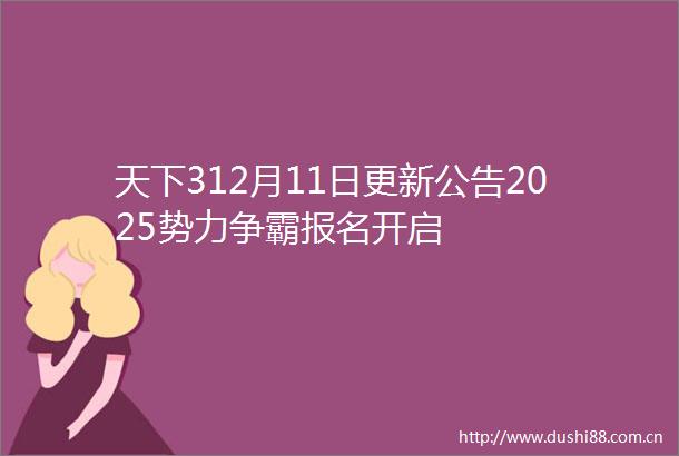 天下312月11日更新公告2025势力争霸报名开启