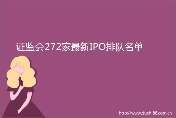 证监会272家最新IPO排队名单