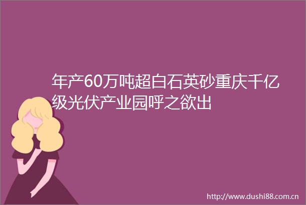 年产60万吨超白石英砂重庆千亿级光伏产业园呼之欲出