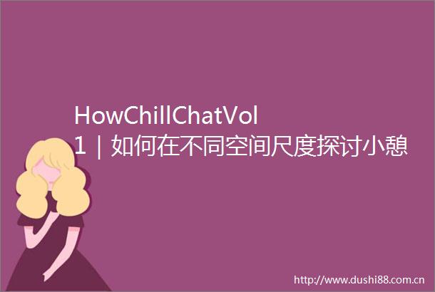 HowChillChatVol1｜如何在不同空间尺度探讨小憩的可能性
