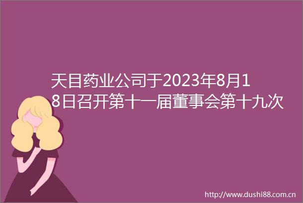 天目药业公司于2023年8月18日召开第十一届董事会第十九次会议