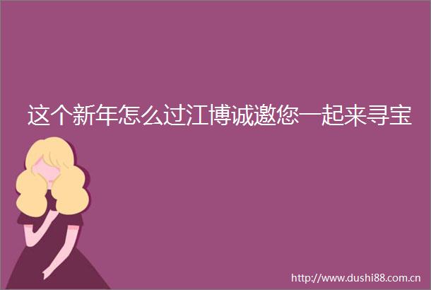 这个新年怎么过江博诚邀您一起来寻宝