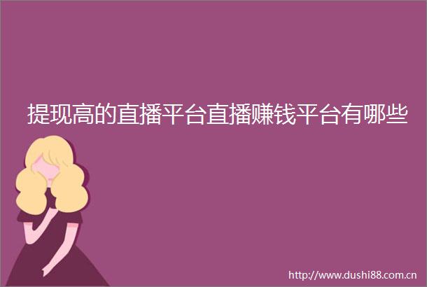 提现高的直播平台直播赚钱平台有哪些
