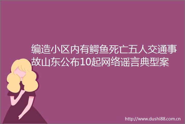 编造小区内有鳄鱼死亡五人交通事故山东公布10起网络谣言典型案例