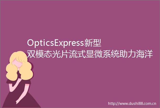 OpticsExpress新型双模态光片流式显微系统助力海洋浮游植物精细观测