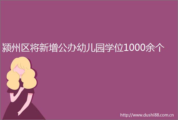 颍州区将新增公办幼儿园学位1000余个