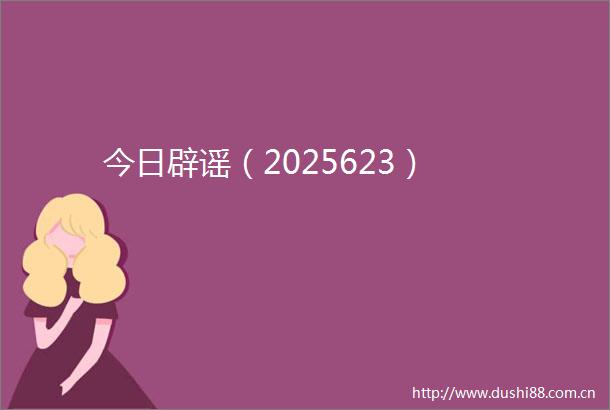 今日辟谣（2025623）
