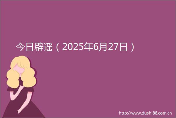 今日辟谣（2025年6月27日）