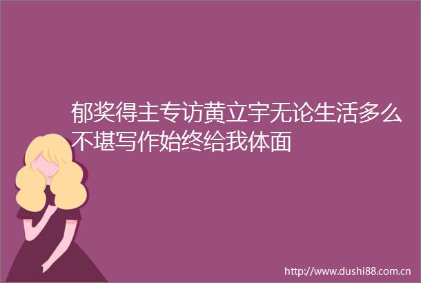 郁奖得主专访黄立宇无论生活多么不堪写作始终给我体面