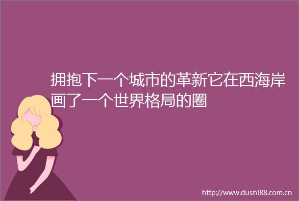 拥抱下一个城市的革新它在西海岸画了一个世界格局的圈