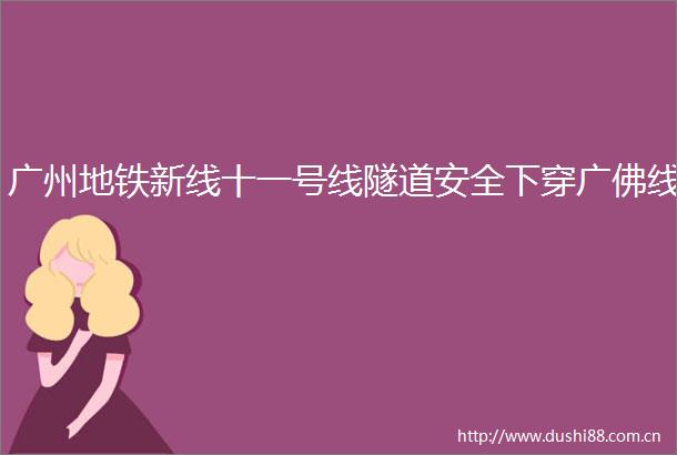 广州地铁新线十一号线隧道安全下穿广佛线