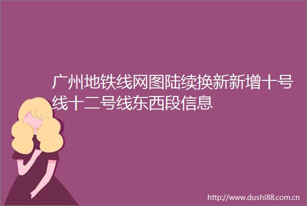 广州地铁线网图陆续换新新增十号线十二号线东西段信息