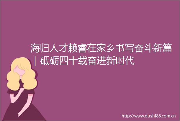 海归人才赖睿在家乡书写奋斗新篇｜砥砺四十载奋进新时代