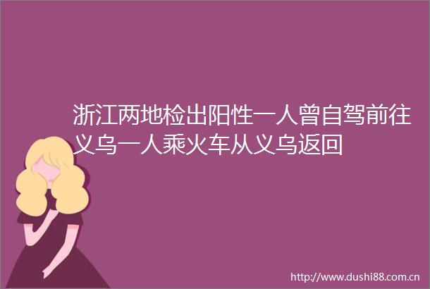 浙江两地检出阳性一人曾自驾前往义乌一人乘火车从义乌返回