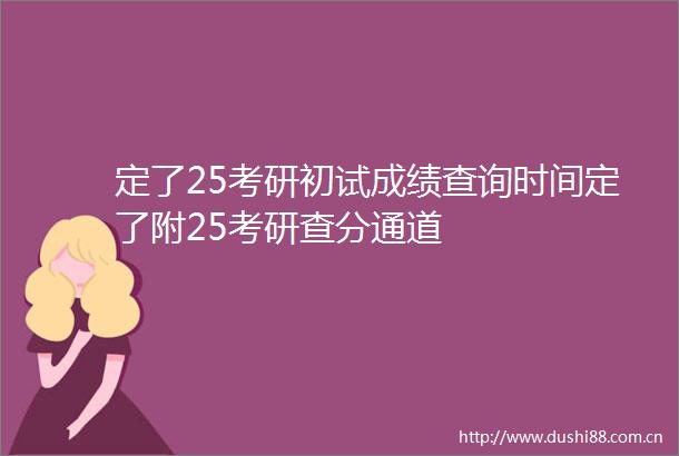 定了25考研初试成绩查询时间定了附25考研查分通道