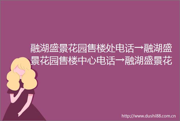 融湖盛景花园售楼处电话→融湖盛景花园售楼中心电话→融湖盛景花园楼盘百科→首页网站→楼盘百科→首页网站→24小时热线电话