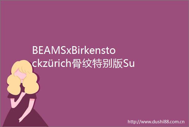 BEAMSxBirkenstockzürich骨纹特别版SupremexDrMartens2025乐福鞋发布