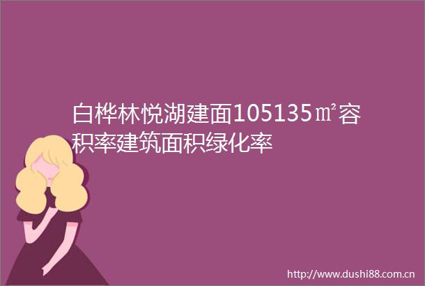 白桦林悦湖建面105135㎡容积率建筑面积绿化率