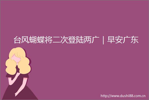 台风蝴蝶将二次登陆两广｜早安广东