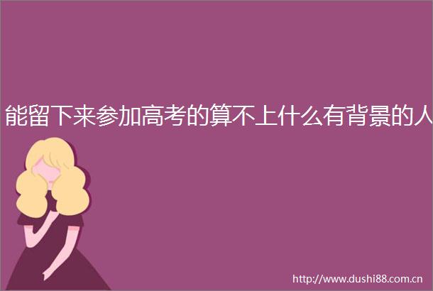 能留下来参加高考的算不上什么有背景的人